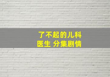 了不起的儿科医生 分集剧情